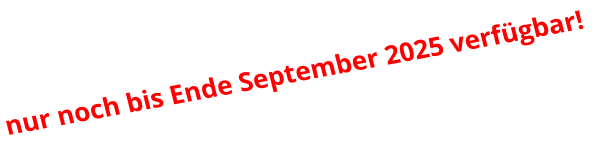 nur noch bis Ende September 2025 verfügbar!
